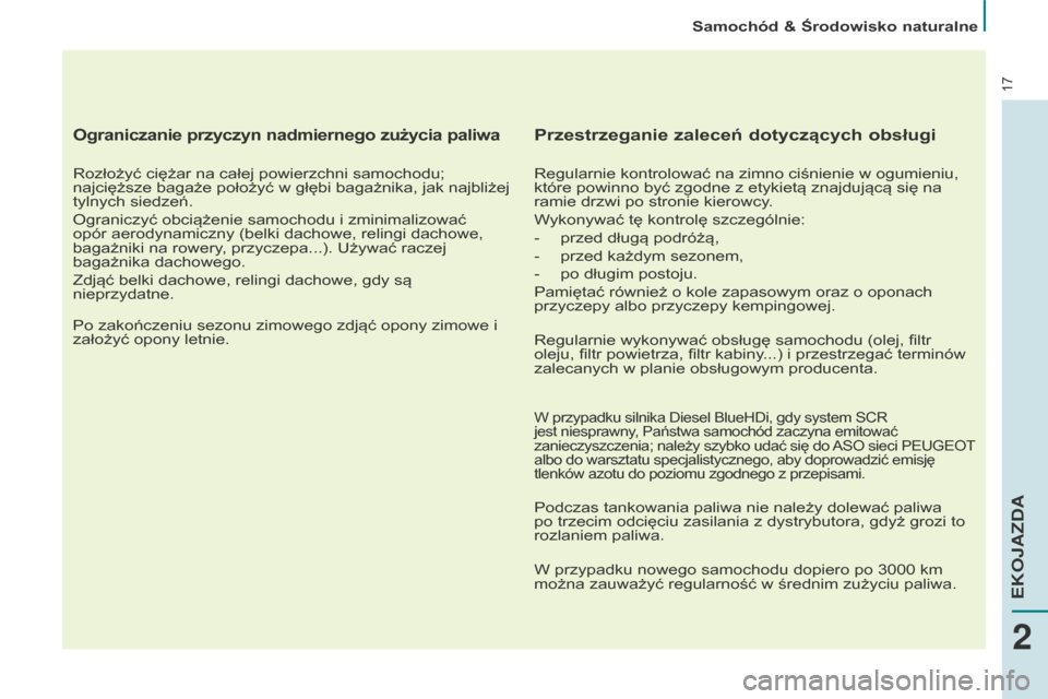 Peugeot Partner 2015  Instrukcja Obsługi (in Polish) 17
Ograniczanie przyczyn nadmiernego zużycia paliwa
Rozłożyć ciężar na całej powierzchni samochodu; 
najcięższe bagaże położyć w głębi bagażnika, jak najbliżej 
tylnych siedzeń.
Ogra