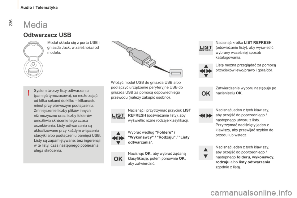 Peugeot Partner 2015  Instrukcja Obsługi (in Polish) 236
Partner-2-VU_pl_Chap10b_RD45_ed01-2015
Media
Odtwarzacz uSB
Moduł składa się z portu USB i 
gniazda Jack, w zależności od 
modelu.
Włożyć moduł USB do gniazda USB albo 
podłączyć urzą
