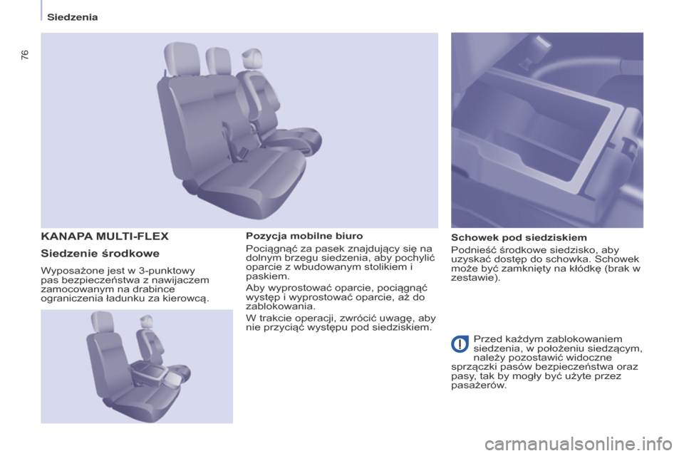 Peugeot Partner 2015  Instrukcja Obsługi (in Polish) 76
Partner-2-VU_pl_Chap04_Ergonomie_ed01-2015
Pozycja mobilne biuro
Pociągnąć za pasek znajdujący się na 
dolnym brzegu siedzenia, aby pochylić 
oparcie z wbudowanym stolikiem i 
paskiem.
Aby wy