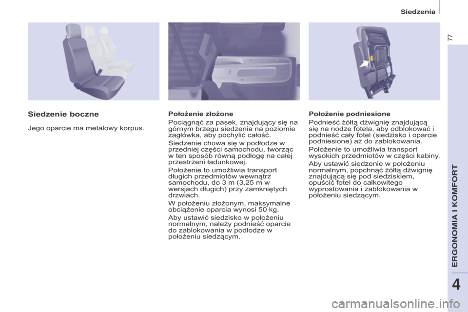 Peugeot Partner 2015  Instrukcja Obsługi (in Polish) 77
Partner-2-VU_pl_Chap04_Ergonomie_ed01-2015
Położenie podniesione
Podnieść żółtą dźwignię znajdującą 
się na nodze fotela, aby odblokować i 
podnieść cały fotel (siedzisko i oparcie