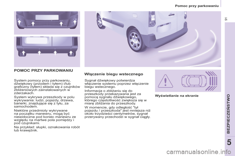Peugeot Partner 2015  Instrukcja Obsługi (in Polish) 91
Partner-2-VU_pl_Chap05_Securite_ed01-2015
System pomocy przy parkowaniu, 
dźwiękowy (przodem i tyłem) i/lub 
graficzny (tyłem) składa się z czujników 
zbliżeniowych zainstalowanych w 
zderz
