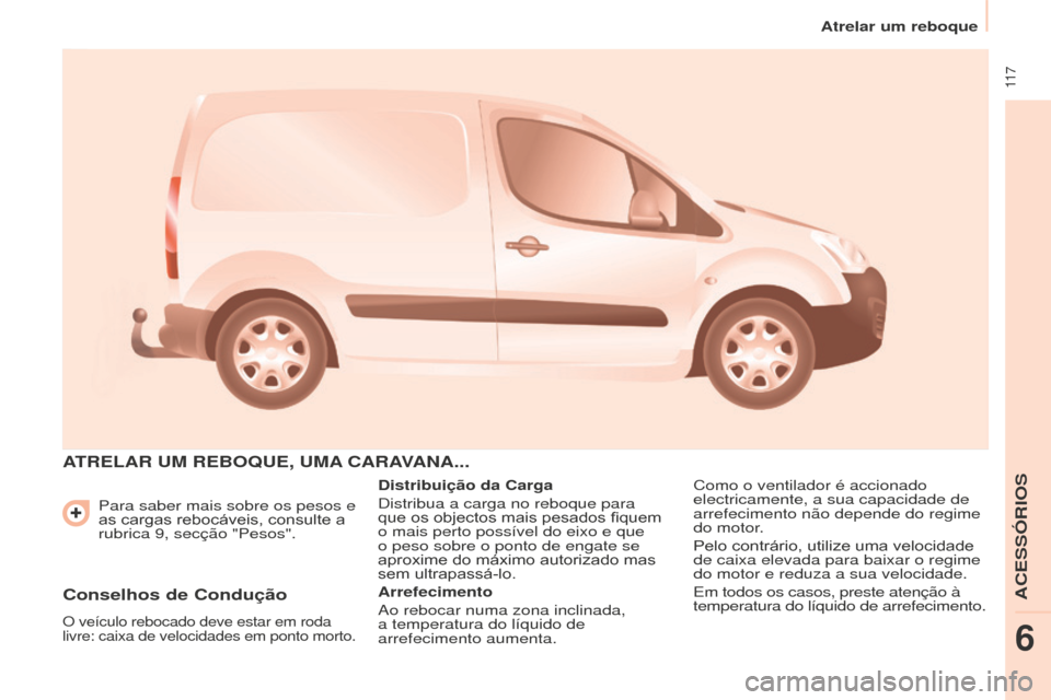 Peugeot Partner 2015  Manual do proprietário (in Portuguese)  11 7
Partner-2-VU_pt_Chap06_Accessoire_ed01-2015
Para saber mais sobre os pesos e 
as cargas rebocáveis, consulte a 
rubrica 9, secção "Pesos".
ATRELAR  UM   REBO q UE ,  UMA  CARAVANA ...
Distrib
