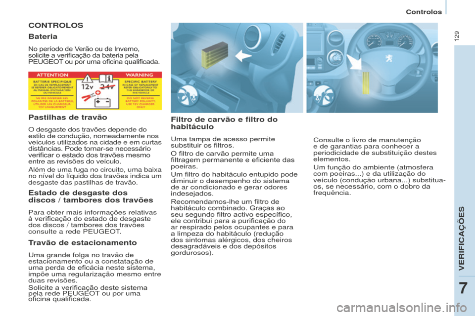 Peugeot Partner 2015 Manual do proprietário (in Portuguese) 129
Partner-2-VU_pt_Chap07_Verification_ed01-2015
CONTROLOS
Filtro de carvão e filtro do
habitáculo
Uma tampa de acesso permite
substituir os filtros.
O filtro de carvão permite uma
filtragem pe Peugeot Partner 2015 Manual do proprietário (in Portuguese) 129
Partner-2-VU_pt_Chap07_Verification_ed01-2015
CONTROLOS
Filtro de carvão e filtro do
habitáculo
Uma tampa de acesso permite
substituir os filtros.
O filtro de carvão permite uma
filtragem pe