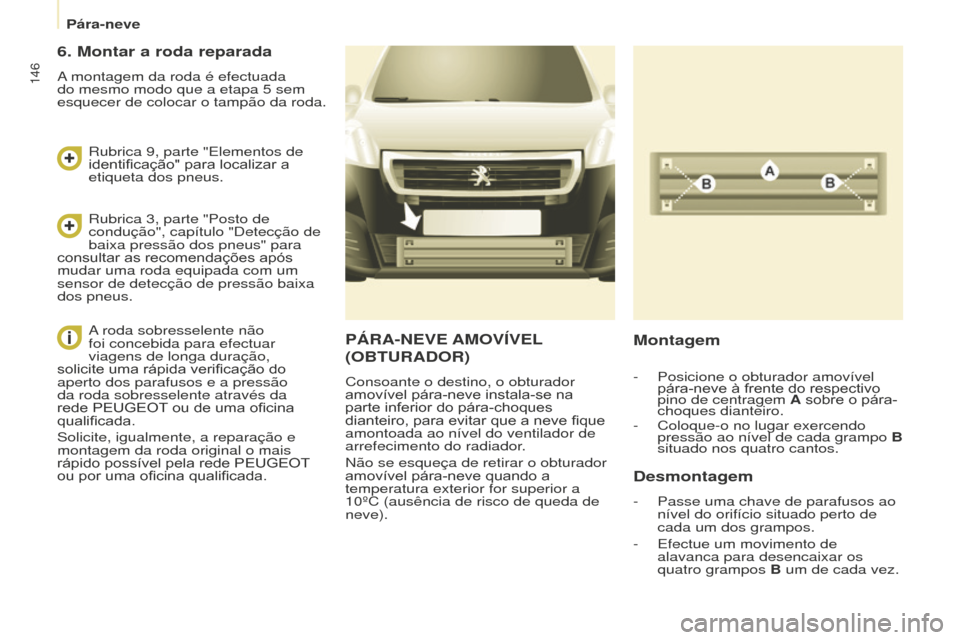 Peugeot Partner 2015 Manual do proprietário (in Portuguese) Pára-neve
146
Partner-2-VU_pt_Chap08_Aide-rapide_ed01-2015
PÁRA-NEVE AMOVÍVEL
( OBTURADOR )
Consoante o destino, o obturador
amovível pára-neve instala-se na
parte inferior do pára-choques
d Peugeot Partner 2015 Manual do proprietário (in Portuguese) Pára-neve
146
Partner-2-VU_pt_Chap08_Aide-rapide_ed01-2015
PÁRA-NEVE AMOVÍVEL
( OBTURADOR )
Consoante o destino, o obturador
amovível pára-neve instala-se na
parte inferior do pára-choques
d