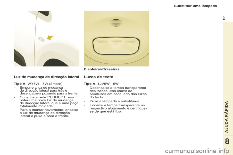 Peugeot Partner 2015  Manual do proprietário (in Portuguese) 151
Partner-2-VU_pt_Chap08_Aide-rapide_ed01-2015
Luz de mudança de direcção lateral
Tipo A, WY5W - 5W (âmbar)
- Empurre a luz de mudança 
de direcção lateral para trás e 
desencaixe-a puxando 