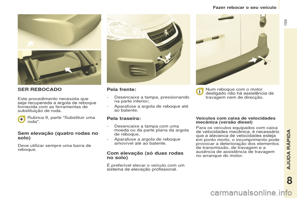 Peugeot Partner 2015 Manual do proprietário (in Portuguese) 159
Partner-2-VU_pt_Chap08_Aide-rapide_ed01-2015
Sem elevação (quatro rodas no
solo)
Deve utilizar sempre uma barra de
reboque.
SER REBOCADOPela frente:
- Desencaixe a tampa, pressionando
na part Peugeot Partner 2015 Manual do proprietário (in Portuguese) 159
Partner-2-VU_pt_Chap08_Aide-rapide_ed01-2015
Sem elevação (quatro rodas no
solo)
Deve utilizar sempre uma barra de
reboque.
SER REBOCADOPela frente:
- Desencaixe a tampa, pressionando
na part