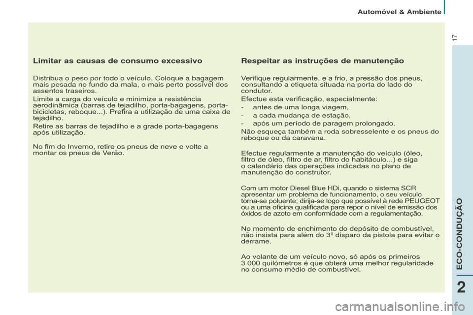 Peugeot Partner 2015 Manual do proprietário (in Portuguese) 17
Limitar as causas de consumo excessivo
Distribua o peso por todo o veículo. Coloque a bagagem
mais pesada no fundo da mala, o mais perto possível dos
assentos traseiros.
Limite a carga do veíc Peugeot Partner 2015 Manual do proprietário (in Portuguese) 17
Limitar as causas de consumo excessivo
Distribua o peso por todo o veículo. Coloque a bagagem
mais pesada no fundo da mala, o mais perto possível dos
assentos traseiros.
Limite a carga do veíc