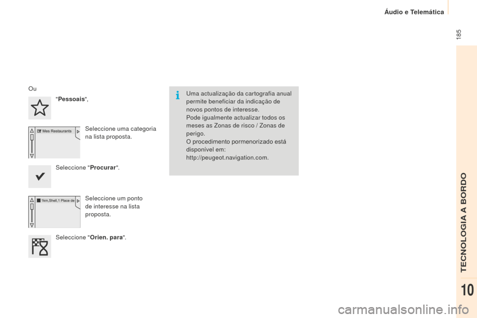 Peugeot Partner 2015  Manual do proprietário (in Portuguese)  185
Partner-2-VU_pt_Chap10a_SMEGplus_ed01-2015
Uma actualização da cartografia anual 
permite beneficiar da indicação de 
novos pontos de interesse.
Pode igualmente actualizar todos os 
meses as 