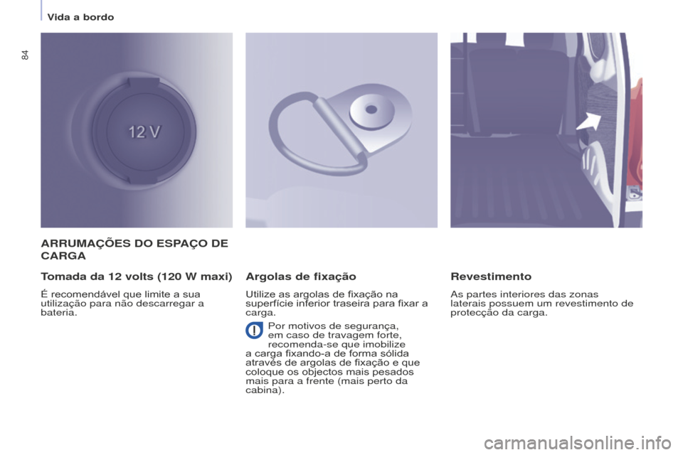 Peugeot Partner 2015  Manual do proprietário (in Portuguese) 84
Partner-2-VU_pt_Chap04_Ergonomie_ed01-2015
ARRUMAÇÕES DO ESPAÇO DE 
CARGA
T
omada da 12   volts (120   W maxi)
É recomendável que limite a sua 
utilização para não descarregar a 
bateria.
A