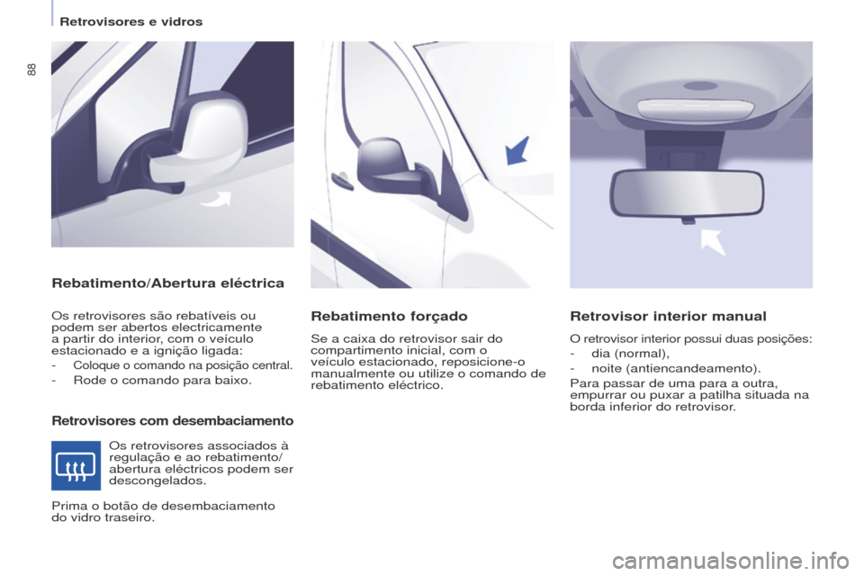 Peugeot Partner 2015  Manual do proprietário (in Portuguese) 88
Partner-2-VU_pt_Chap04_Ergonomie_ed01-2015
Rebatimento/Abertura eléctrica
Retrovisores com desembaciamento
Os retrovisores são rebatíveis ou 
podem ser abertos electricamente 
a partir do interi