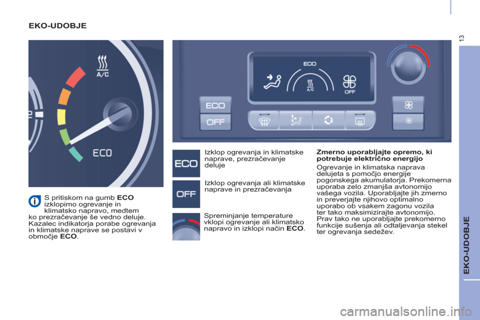 Peugeot Partner 2015  Priročnik za lastnika (in Slovenian) 13
  EKO-UDOBJE 
 
EKO-UDOBJE  
 
 
Zmerno uporabljajte opremo, ki 
potrebuje električno energijo 
  Ogrevanje in klimatska naprava 
delujeta s pomočjo energije 
pogonskega akumulatorja. Prekomerna 