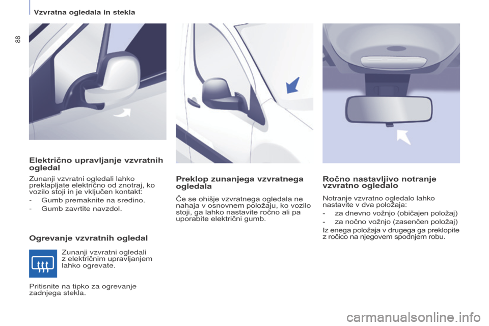 Peugeot Partner 2015  Priročnik za lastnika (in Slovenian) 88
Partner-2-VU_sl_Chap04_Ergonomie_ed01-2015
Električno upravljanje vzvratnih 
ogledal
Ogrevanje vzvratnih ogledal
Zunanji vzvratni ogledali lahko 
preklapljate električno od znotraj, ko 
vozilo st