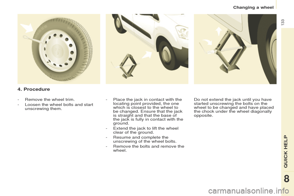 Peugeot Partner 2014.5  Owners Manual - RHD (UK, Australia) 133
Partner-2-VU_en_Chap08_Aide-rapide_ed02-2014
4. Procedure
- Place the jack in contact with the 
locating point provided, the one 
which is closest to the wheel to 
be changed. Ensure that the jack