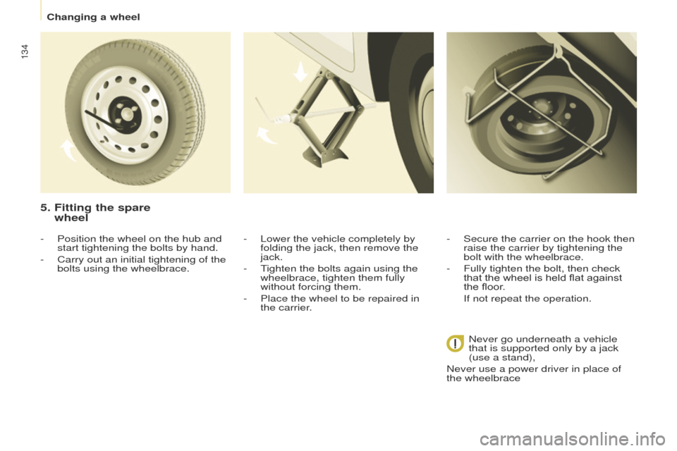 Peugeot Partner 2014.5  Owners Manual - RHD (UK, Australia) 134
Partner-2-VU_en_Chap08_Aide-rapide_ed02-2014
5.  Fitting the spare  
wheel
- Lower the vehicle completely by 
folding the jack, then remove the 
jack.
-
 
T
 ighten the bolts again using the 
whee