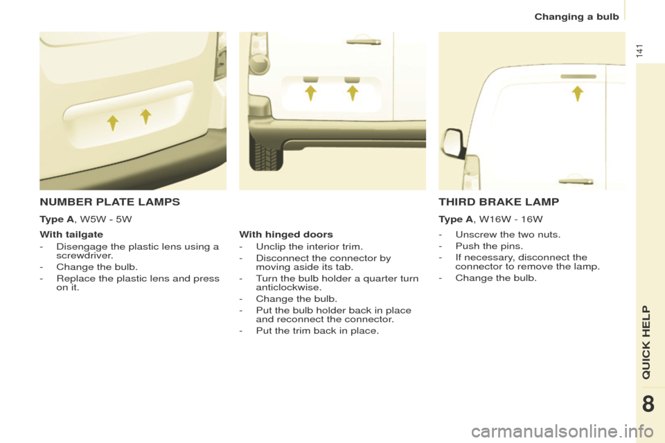 Peugeot Partner 2014.5  Owners Manual - RHD (UK, Australia) 141
Partner-2-VU_en_Chap08_Aide-rapide_ed02-2014
NUMBER PLATE LAMPS
- Unscrew the two nuts.
-  
Push the pins.
-

 
If necessary
 , disconnect the 
connector to remove the lamp.
-
 
Change the bulb.
W
