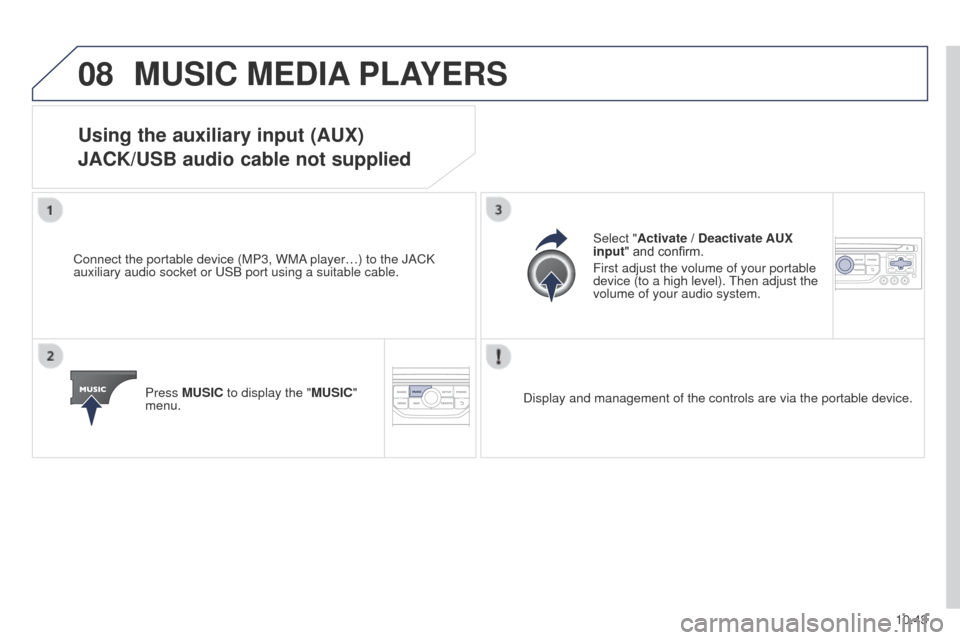 Peugeot Partner 2014.5  Owners Manual - RHD (UK, Australia) 08
10.43
Partner-2-VU_en_Chap10b_RT6-2-8_ed02-2014
MUSIC MEDIA PLAYERS
Using the auxiliary input (AUX)
JACK/USB audio cable not supplied
Connect the portable device (MP3, WMA player…) to the JACK 
a