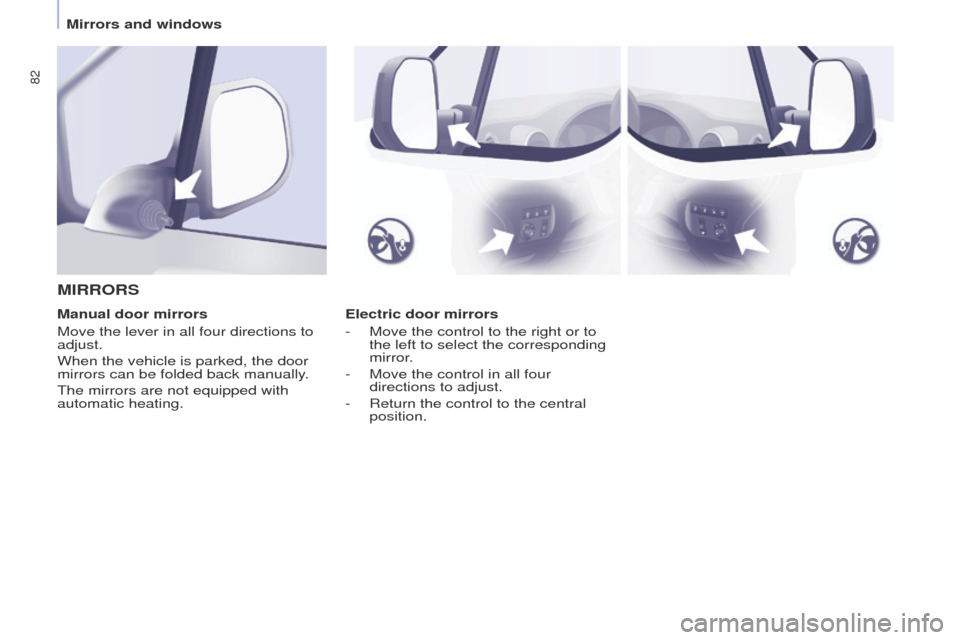 Peugeot Partner 2014.5  Owners Manual - RHD (UK, Australia) 82
Partner-2-VU_en_Chap04_Ergonomie_ed02-2014
Electric door mirrors
- 
Move the control to the right or to 
the left to select the corresponding 
mirror

.
-
 
Move the control in all four 
directions
