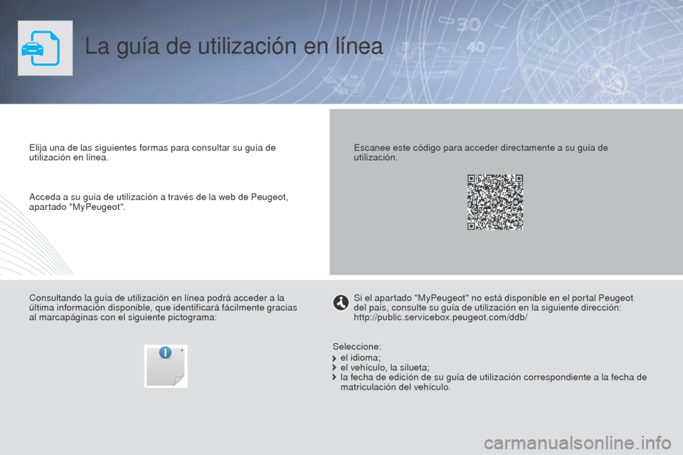 Peugeot Partner 2014.5  Manual del propietario (in Spanish) La guía de utilización en línea
Elija una de las siguientes formas para consultar su guía de 
utilización en línea.
Consultando la guía de utilización en línea podrá acceder a la 
última in