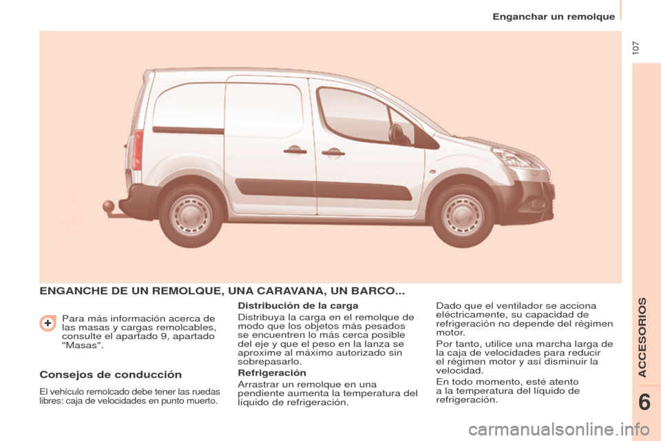 Peugeot Partner 2014.5  Manual del propietario (in Spanish)  107
Partner-2-VU_es_Chap06_Accessoire_ed02-2014
Para más información acerca de 
las masas y cargas remolcables, 
consulte el apartado 9, apartado 
"Masas".
ENGANCHE DE UN REMOLQUE, UNA CARAVANA, UN