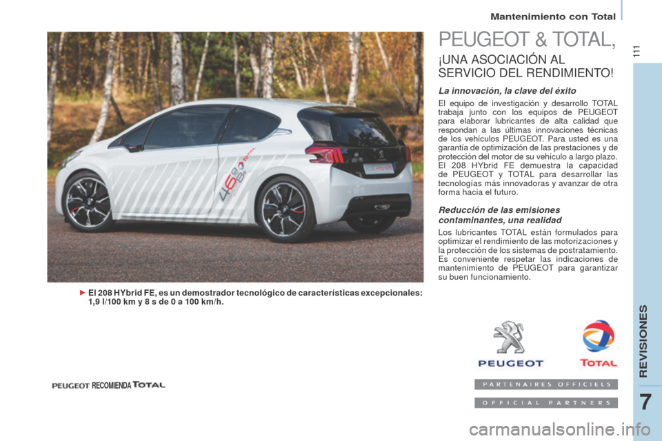 Peugeot Partner 2014.5 Manual del propietario (in Spanish) 111111
Partner-2-VU_es_Chap07_Verification_ed02-2014
PEUGEOT & TOTAL,
¡UNA ASOCIACIóN AL
S
ERVICIO
DEL
RENDIMIENTO
!
La innovación, la clave del éxito
El equipo de investigación y desarr Peugeot Partner 2014.5 Manual del propietario (in Spanish) 111111
Partner-2-VU_es_Chap07_Verification_ed02-2014
PEUGEOT & TOTAL,
¡UNA ASOCIACIóN AL
S
ERVICIO
DEL
RENDIMIENTO
!
La innovación, la clave del éxito
El equipo de investigación y desarr