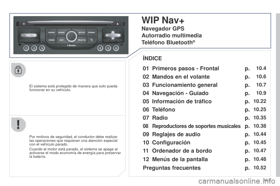 Peugeot Partner 2014.5  Manual del propietario (in Spanish) 10.3
Partner-2-VU_es_Chap10b_RT6-2-8_ed02-2014
El sistema está protegido de manera que solo pueda 
funcionar en su vehículo.
WIP Nav+
01 Primeros pasos - Frontal
Por motivos de seguridad, el conduct