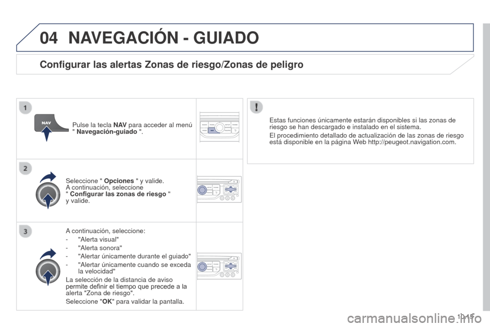 Peugeot Partner 2014.5  Manual del propietario (in Spanish) 04
10.15
Partner-2-VU_es_Chap10b_RT6-2-8_ed02-2014
NAVEGACIÓN - GUIADO
A continuación, seleccione:
- 
"Alerta visual"
-

 
"Alerta sonora"
-

 
"Alertar únicamente durante el guiado"
-

 
"Alertar 