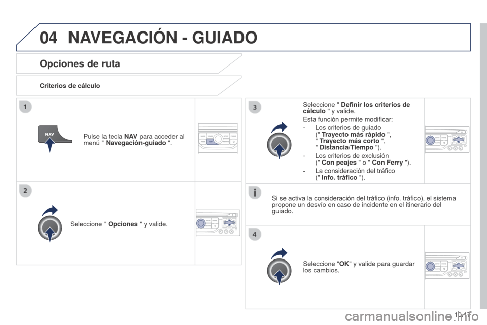 Peugeot Partner 2014.5  Manual del propietario (in Spanish) 04
10.17
Partner-2-VU_es_Chap10b_RT6-2-8_ed02-2014
Opciones de ruta
Criterios de cálculoSeleccione "  Opciones " y valide.
Seleccione "OK" y valide para guardar 
los cambios.
Seleccione " 
Definir lo