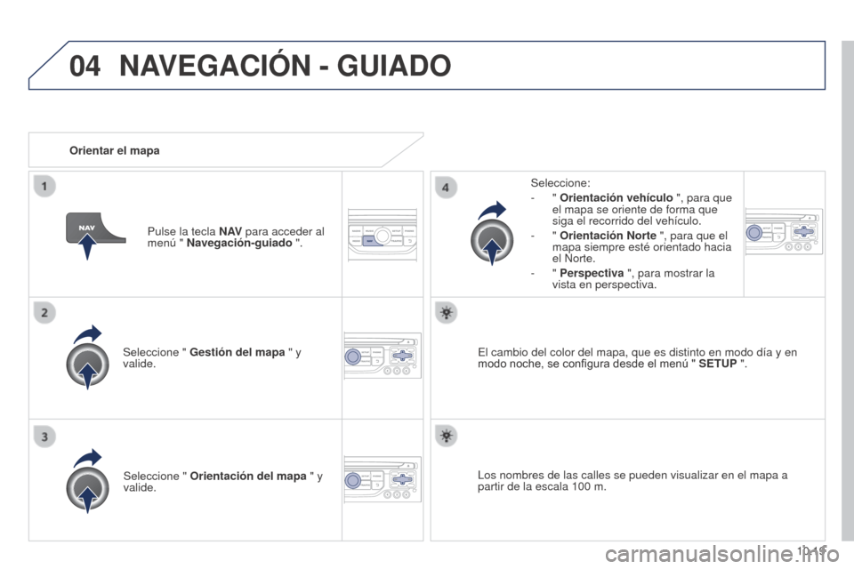Peugeot Partner 2014.5  Manual del propietario (in Spanish) 04
10.19
Partner-2-VU_es_Chap10b_RT6-2-8_ed02-2014
Seleccione " Gestión del mapa  " y 
valide. Seleccione:
-
  " 
Orientación vehículo  ", para que 
el mapa se oriente de forma que 
siga el recorri