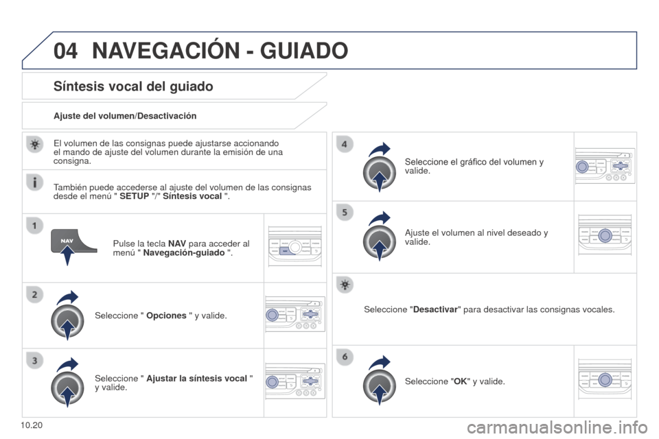 Peugeot Partner 2014.5  Manual del propietario (in Spanish) 04
10.20
Partner-2-VU_es_Chap10b_RT6-2-8_ed02-2014
Pulse la tecla N AV para acceder al 
menú " Navegación-guiado ".
Síntesis vocal del guiado
Seleccione "  Opciones " y valide.
Ajuste del volumen/D