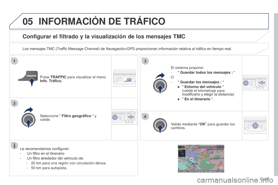 Peugeot Partner 2014.5  Manual del propietario (in Spanish) 05
10.23
Partner-2-VU_es_Chap10b_RT6-2-8_ed02-2014
Configurar el filtrado y la visualización de los mensajes TMC
Los mensajes TMC (Traffic Message Channel) de Navegación-GPS proporcionan informació