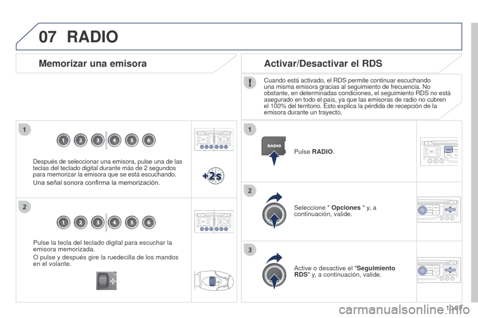 Peugeot Partner 2014.5  Manual del propietario (in Spanish) 07
10.37
Partner-2-VU_es_Chap10b_RT6-2-8_ed02-2014
Pulse la tecla del teclado digital para escuchar la 
emisora memorizada.
O pulse y después gire la ruedecilla de los mandos 
en el volante.
Memoriza