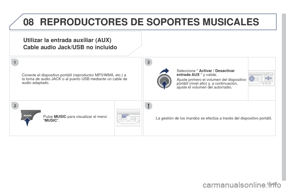Peugeot Partner 2014.5  Manual del propietario (in Spanish) 08
10.43
Partner-2-VU_es_Chap10b_RT6-2-8_ed02-2014
REPRODUCTORES DE SOPORTES MUSICALES
Utilizar la entrada auxiliar (AUX) 
Cable audio Jack/USB no incluido
Conecte el dispositivo portátil (reproducto