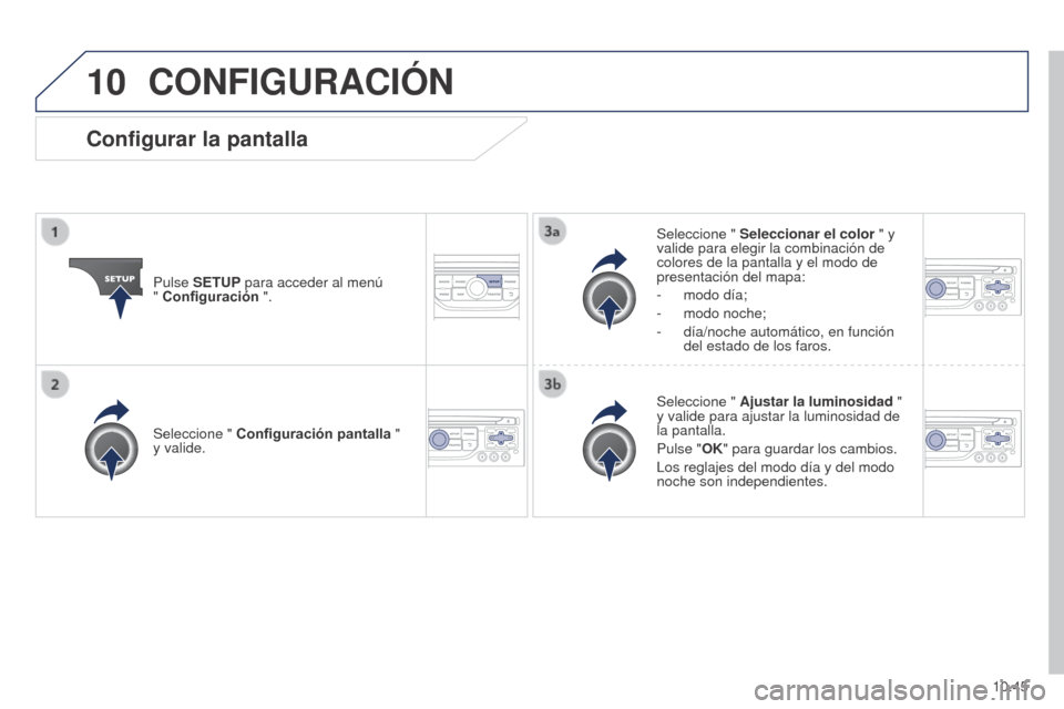 Peugeot Partner 2014.5  Manual del propietario (in Spanish) 10
10.45
Partner-2-VU_es_Chap10b_RT6-2-8_ed02-2014
CONFIGURACIÓN
Pulse SETUP para acceder al menú  
" Configuración ". Seleccione " 
Seleccionar el color " y 
valide para elegir la combinación de 