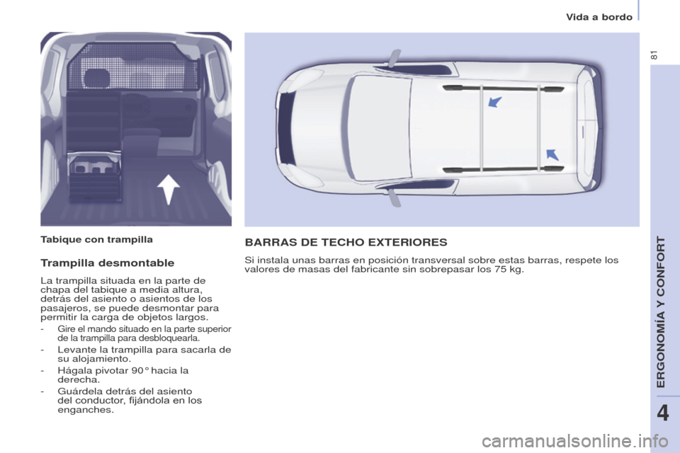 Peugeot Partner 2014.5  Manual del propietario (in Spanish) 81
Partner-2-VU_es_Chap04_Ergonomie_ed02-2014
Trampilla desmontable
La trampilla situada en la parte de 
chapa del tabique a media altura, 
detrás del asiento o asientos de los 
pasajeros, se puede d