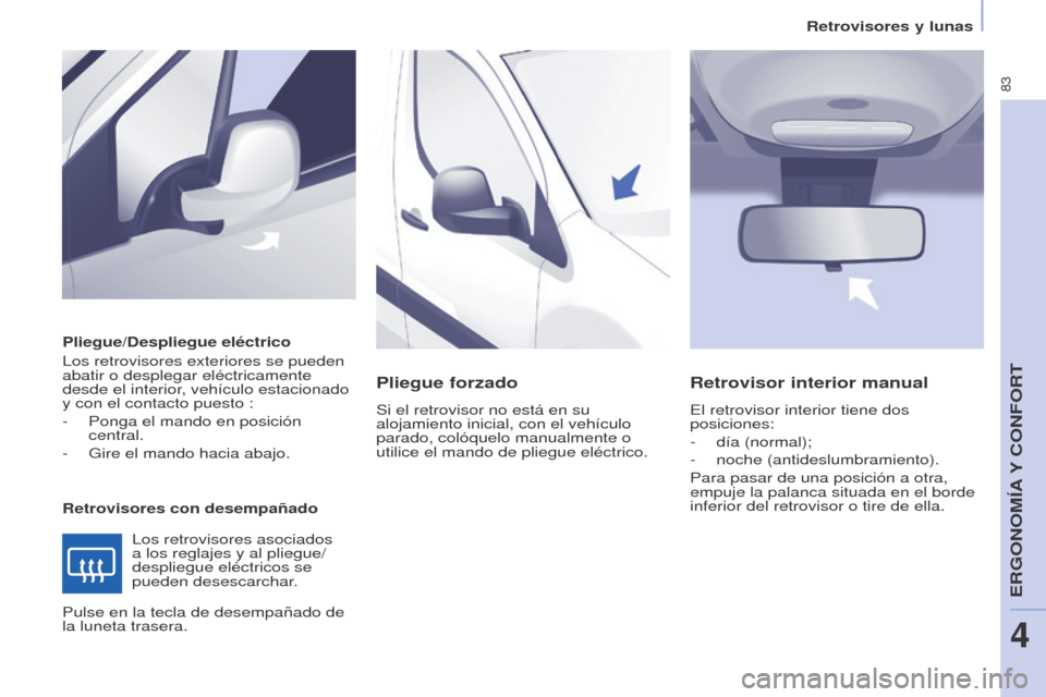 Peugeot Partner 2014.5  Manual del propietario (in Spanish) 83
Partner-2-VU_es_Chap04_Ergonomie_ed02-2014
Pliegue/Despliegue eléctrico
Los retrovisores exteriores se pueden 
abatir o desplegar eléctricamente 
desde el interior, vehículo estacionado 
y con e