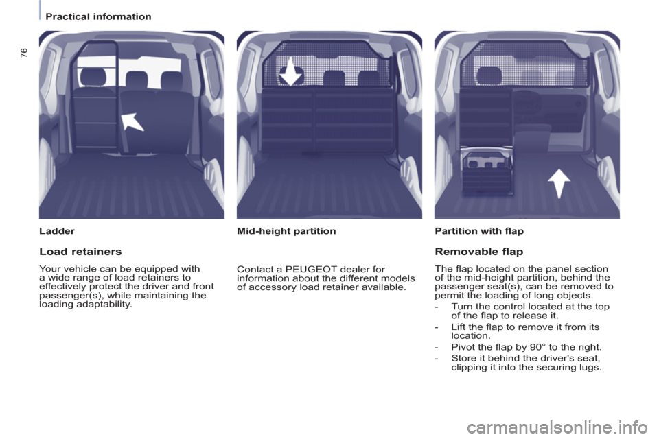 Peugeot Partner 2013  Owners Manual    
 
Practical information  
 
76
 
 
Ladder   
 
Partition with ﬂ ap  
   
 
Mid-height partition  
 
 
Load retainers 
 
Your vehicle can be equipped with 
a wide range of load retainers to 
effe