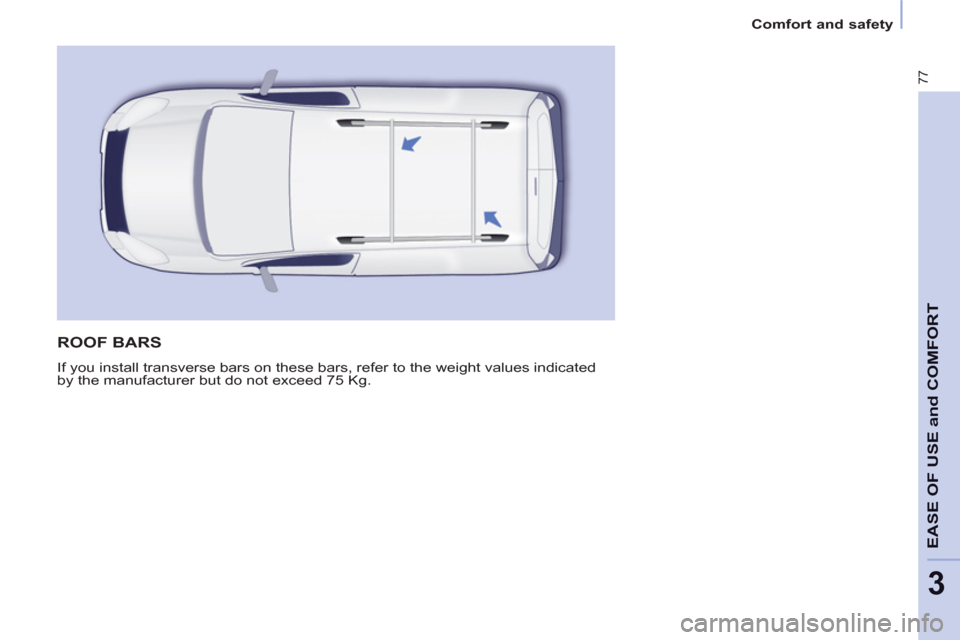 Peugeot Partner 2013  Owners Manual 3
Comfort and safety
77
EASE OF USE and COMFOR
T
  ROOF BARS 
 
If you install transverse bars on these bars, refer to the weight values indicated 
by the manufacturer but do not exceed 75 Kg.  