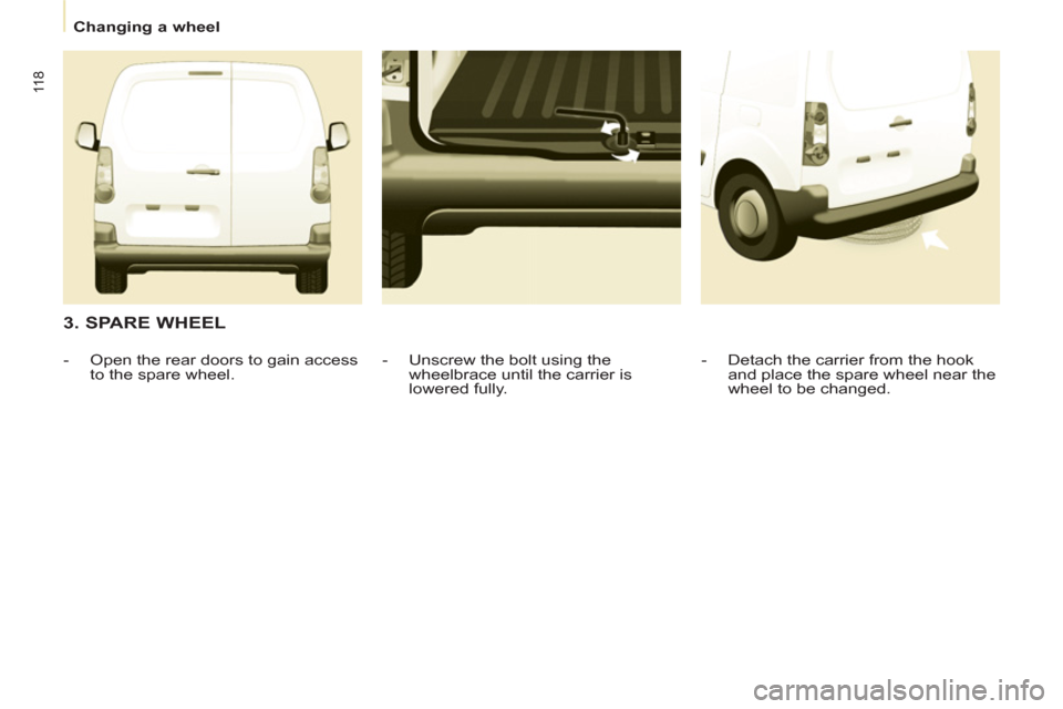 Peugeot Partner 2013  Owners Manual - RHD (UK, Australia)    
 
Changing a wheel  
 
11 8
 
 
3. SPARE WHEEL 
 
 
-   Detach the carrier from the hook 
and place the spare wheel near the 
wheel to be changed.  
     
-   Unscrew the bolt using the 
wheelbrac