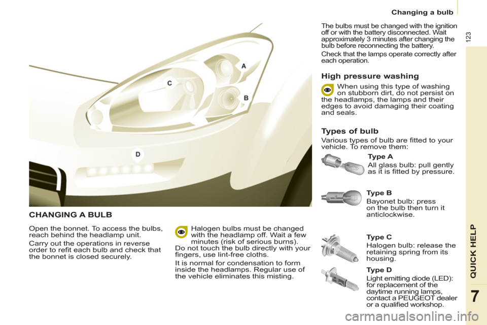 Peugeot Partner 2013 Owners Manual - RHD (UK, Australia) 123
QUICK HELP
7
Changing a bulb
CHANGING A BULB
Type B
Bayonet bulb: press
on the bulb then turn it
anticlockwise.
Type A
All glass bulb: pull gently
as it is fi tted by press Peugeot Partner 2013 Owners Manual - RHD (UK, Australia) 123
QUICK HELP
7
Changing a bulb
CHANGING A BULB
Type B
Bayonet bulb: press
on the bulb then turn it
anticlockwise.
Type A
All glass bulb: pull gently
as it is fi tted by press