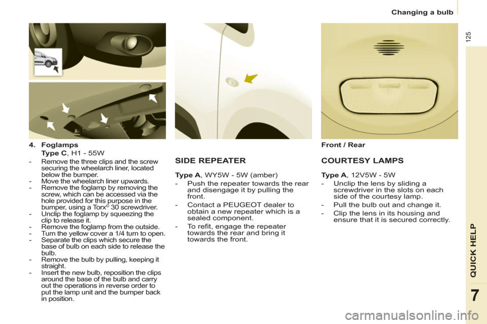 Peugeot Partner 2013 Owners Manual - RHD (UK, Australia) 125
QUICK HELP
7
Changing a bulb
4.
Foglamps
Type C
, H1 - 55W
- Remove the three clips and the screw
securing the wheelarch liner, located
below the bumper.
- Move th Peugeot Partner 2013 Owners Manual - RHD (UK, Australia) 125
QUICK HELP
7
Changing a bulb
4.
Foglamps
Type C
, H1 - 55W
- Remove the three clips and the screw
securing the wheelarch liner, located
below the bumper.
- Move th