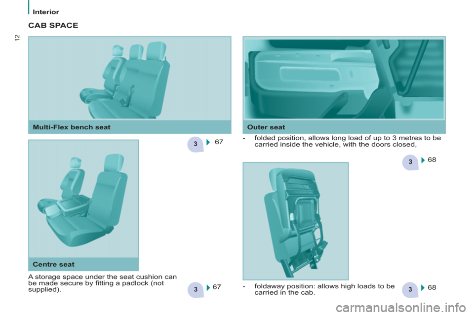 Peugeot Partner 2013  Owners Manual - RHD (UK, Australia) 33
3
3
12
Interior
  CAB SPACE  
 
67  
  68  
  68     
 
-   folded position, allows long load of up to 3 metres to be 
carried inside the vehicle, with the doors closed, 
  67  
    
Outer seat   
