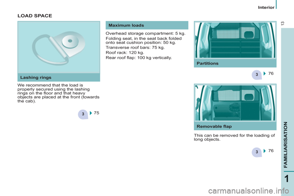 Peugeot Partner 2013  Owners Manual - RHD (UK, Australia) 3
3
3
13
1
FAMILIARISATIO
N
   
 
Interior  
 
 
LOAD SPACE
 
We recommend that the load is 
properly secured using the lashing 
rings on the ﬂ oor and that heavy 
objects are placed at the front (t