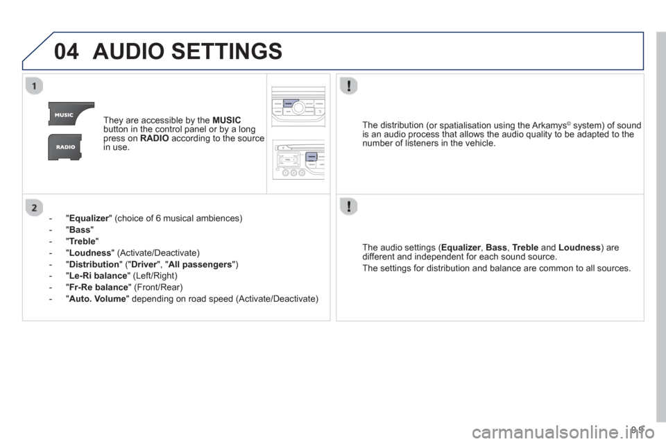 Peugeot Partner 2013  Owners Manual - RHD (UK, Australia) 9.9
04AUDIO SETTINGS 
They are accessible by the  MUSIC
button in the control panel or by a longpress on   RADIOaccording to the source 
in use.  
-   " 
Equalizer" (choice of 6 musical ambiences) r
-