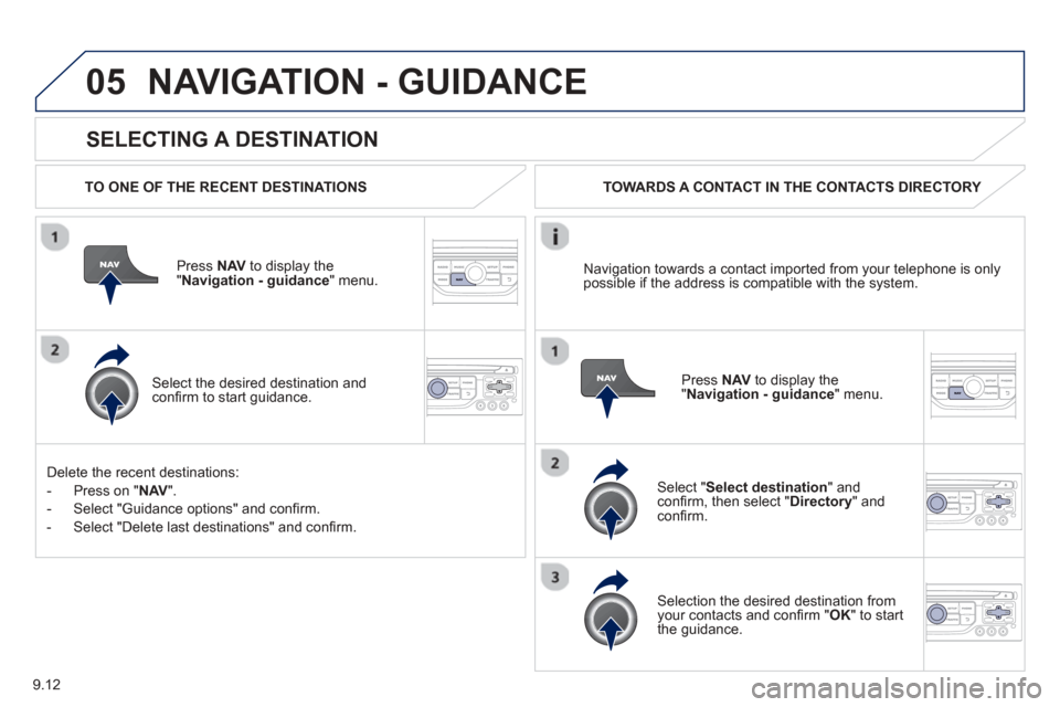 Peugeot Partner 2013  Owners Manual - RHD (UK, Australia) 9.12
05
  
SELECTING A DESTINATION
NAVIGATION - GUIDANCE 
  TO ONE OF THE RECENT DESTINATIONS  
Press  NAV  to display the"Navigation - guidance" menu.  
  
Select the desired destination and conﬁ  
