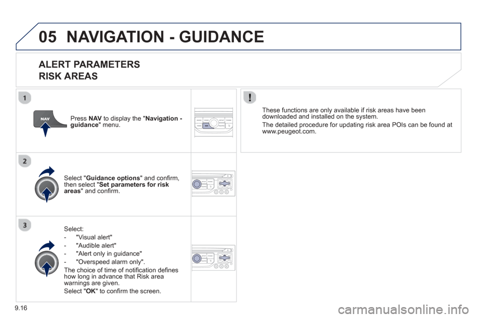 Peugeot Partner 2013  Owners Manual - RHD (UK, Australia) 9.16
05NAVIGATION - GUIDANCE 
  
ALERT PARAMETERS 
RISK AREAS
Select:
-   "Vi
sual alert" 
-   "A
udible alert"
-  
"Alert only in guidance" 
-   "
Overspeed alarm only".  
Th
e choice of time of noti