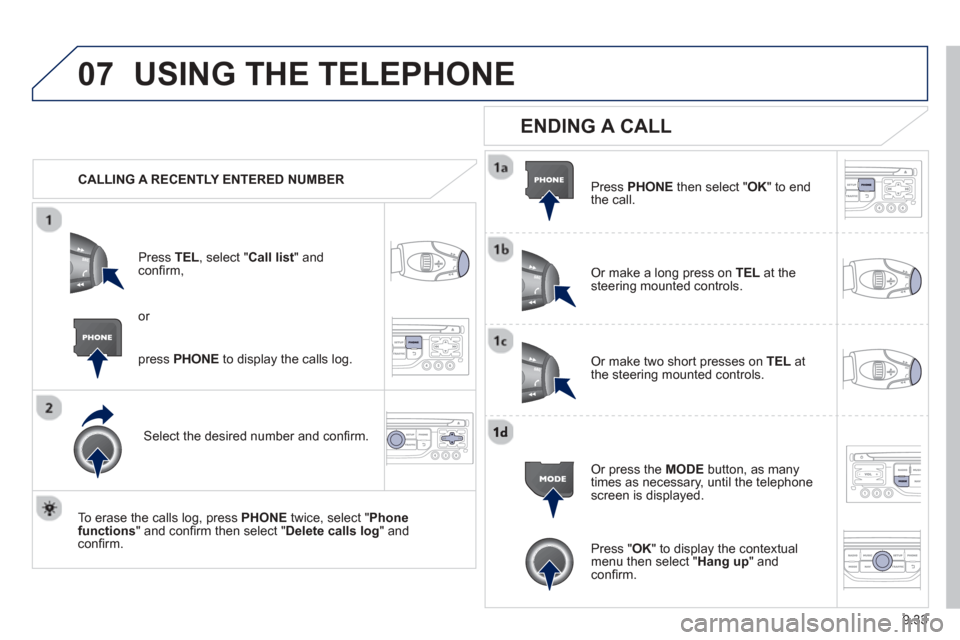 Peugeot Partner 2013  Owners Manual - RHD (UK, Australia) 9.33
07USING THE TELEPHONE
   CALLING A RECENTLY ENTERED NUMBERPr
ess  TEL, select "Call list" andconﬁ rm, 
Select the desired number and conﬁ rm.
  To erase the calls lo
g, press PHONE  twice, se