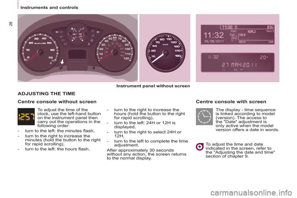 Peugeot Partner 2013 Owners Manual - RHD (UK, Australia) Instruments and controls
28
Centre console with screen
Instrument panel without screen
- turn to the right to increase the
hours (hold the button to the right
for rapid scrolling), Peugeot Partner 2013 Owners Manual - RHD (UK, Australia) Instruments and controls
28
Centre console with screen
Instrument panel without screen
- turn to the right to increase the
hours (hold the button to the right
for rapid scrolling),