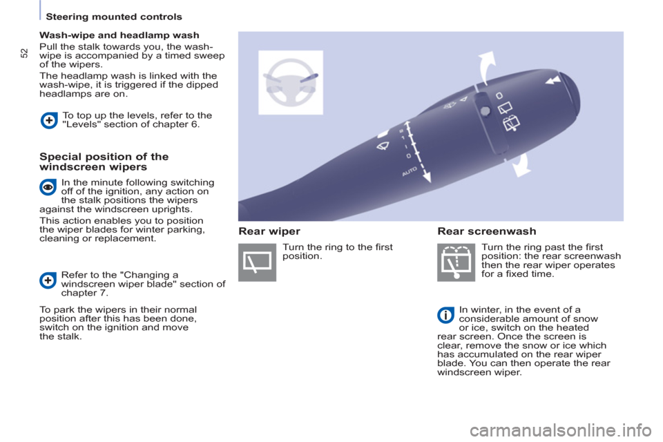 Peugeot Partner 2013  Owners Manual - RHD (UK, Australia) 52
   
 
Steering mounted controls  
 
   
 
Wash-wipe and headlamp wash 
 
  Pull the stalk towards you, the wash-
wipe is accompanied by a timed sweep 
of the wipers. 
  The headlamp wash is linked 