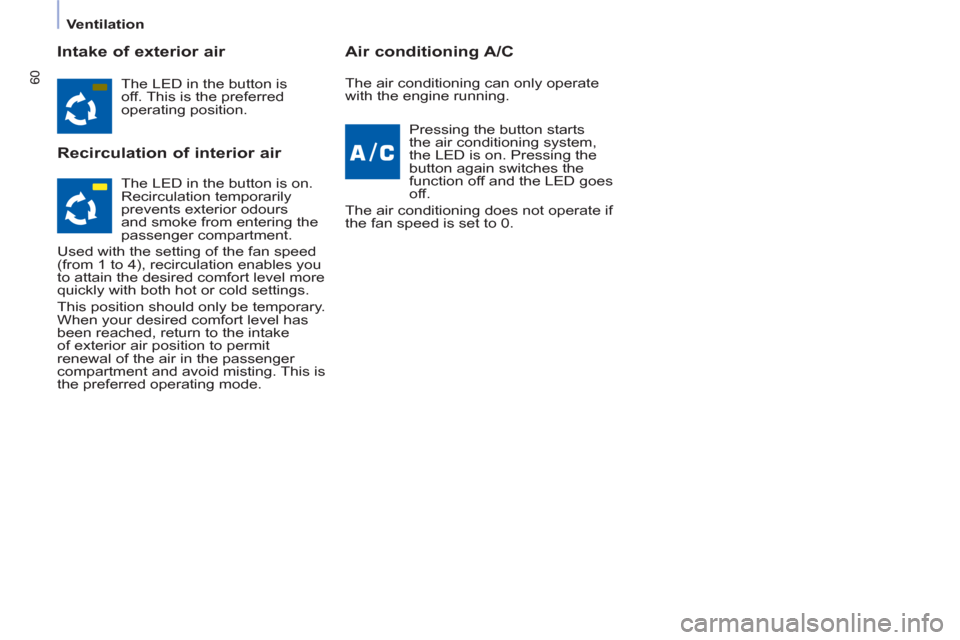 Peugeot Partner 2013  Owners Manual - RHD (UK, Australia)    
 
Ventilation  
 
60
 
 
Intake of exterior air 
   
Recirculation of interior air    
Air conditioning A/C 
 
The LED in the button is 
off. This is the preferred 
operating position.  
   
Press