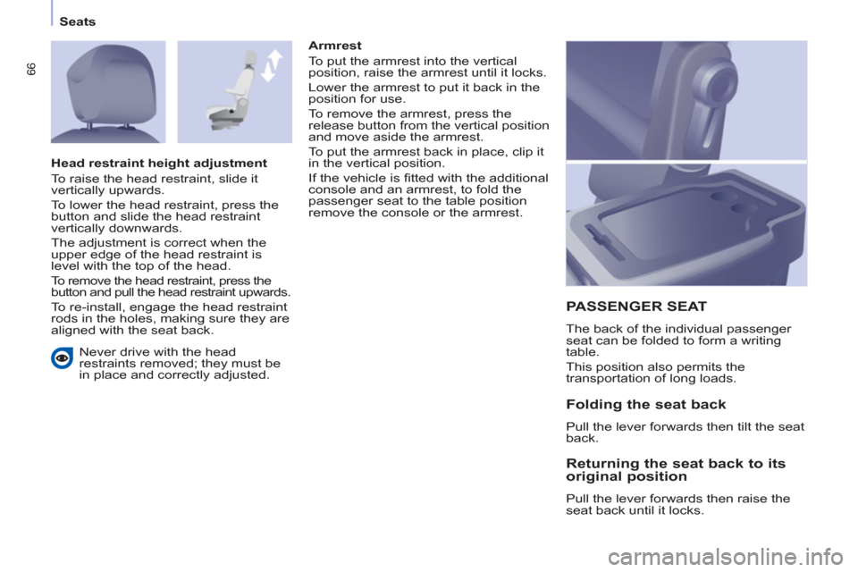Peugeot Partner 2013 Owners Manual - RHD (UK, Australia) 66
Seats
Never drive with the head
restraints removed; they must be
in place and correctly adjusted.
Armrest
To put the armrest into the vertical
position, raise the armrest until it lock Peugeot Partner 2013 Owners Manual - RHD (UK, Australia) 66
Seats
Never drive with the head
restraints removed; they must be
in place and correctly adjusted.
Armrest
To put the armrest into the vertical
position, raise the armrest until it lock